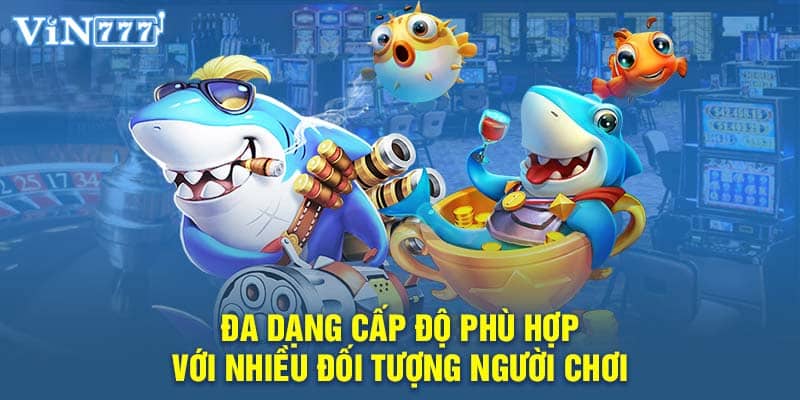 Đa dạng cấp độ phù hợp với nhiều đối tượng người chơi