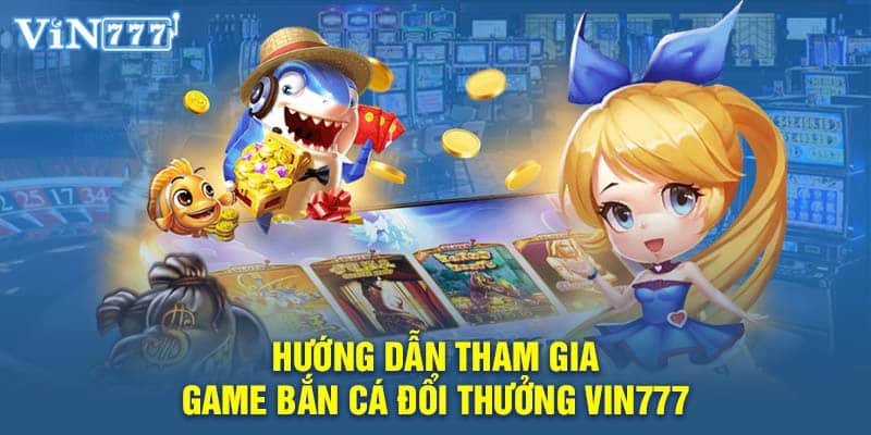 Hướng dẫn tham gia game bắn cá đổi thưởng VIN777