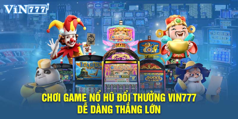 Chọn Chơi Game Nổ Hũ Đổi Thưởng VIN777 Dễ Dàng Thắng Lớn Chơi Game Nổ Hũ Đổi Thưởng VIN777 Dễ Dàng Thắng Lớn