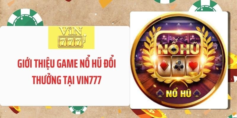 Giới thiệu game nổ hũ đổi thưởng tại VIN777