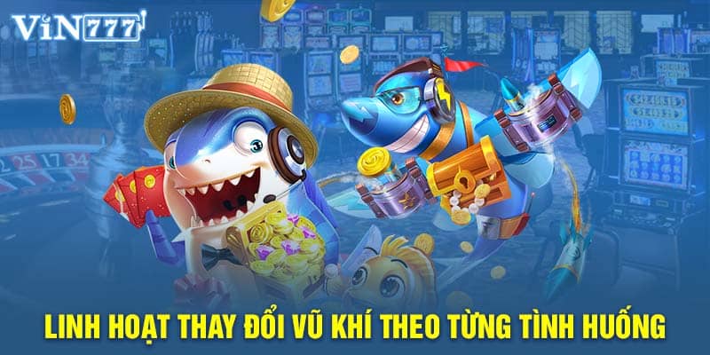 Linh hoạt thay đổi vũ khí theo từng tình huống