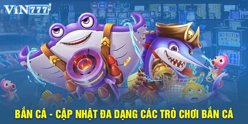 Bắn cá - Cập nhật đa dạng các trò chơi bắn cá