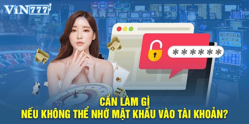 Cần làm gì nếu không thể nhớ mật khẩu vào tài khoản?