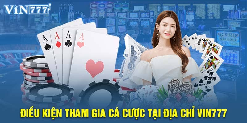 Điều kiện tham gia cá cược tại địa chỉ VIN777