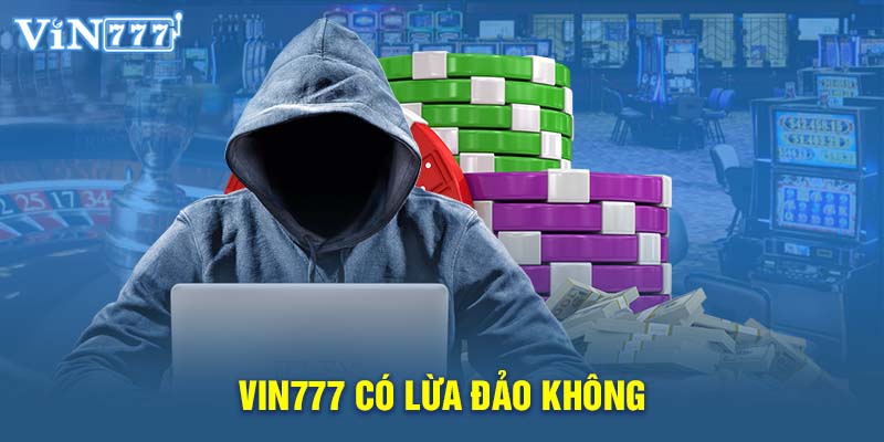 VIN777 Có Lừa Đảo Không? Giải Đáp Toàn Bộ Thắc Mắc Tin Đồn