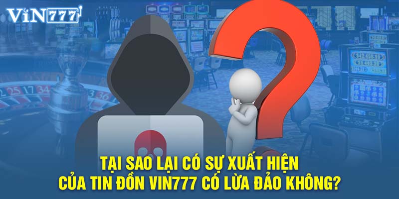 Tại sao lại có sự xuất hiện của tin đồn VIN777 có lừa đảo không?