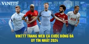 VIN777 Trang Web Cá Cược Bóng Đá Uy Tín Nhất 2024 – Cược Ngay